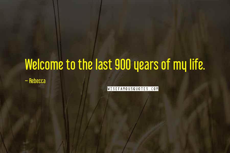 Rebecca Quotes: Welcome to the last 900 years of my life.