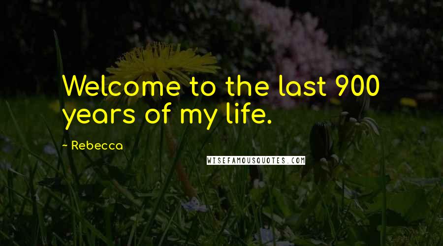 Rebecca Quotes: Welcome to the last 900 years of my life.