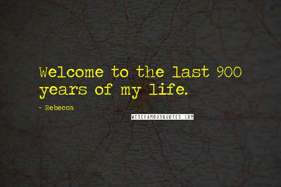 Rebecca Quotes: Welcome to the last 900 years of my life.