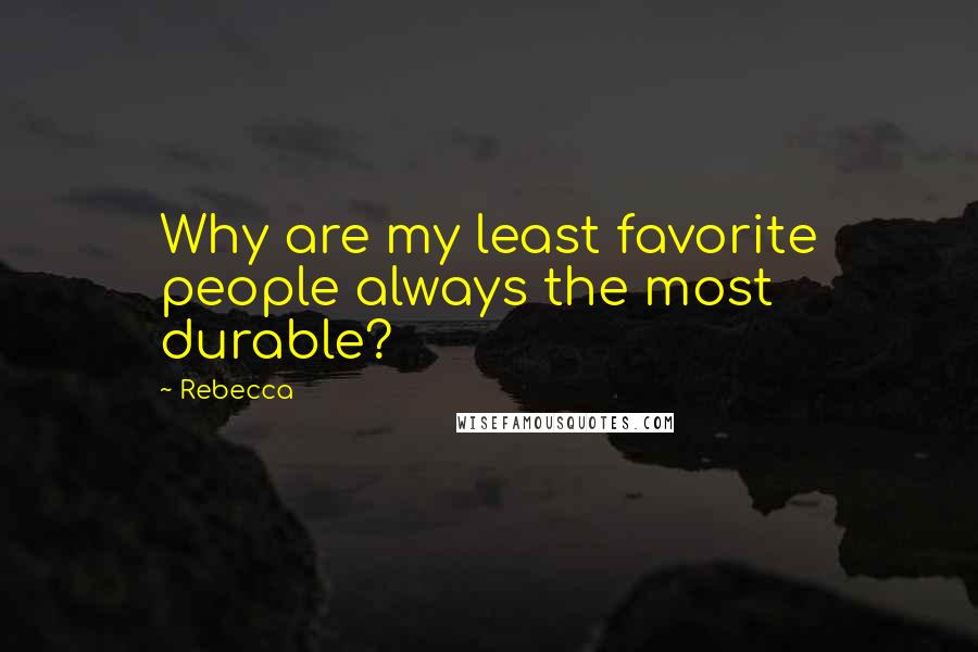 Rebecca Quotes: Why are my least favorite people always the most durable?