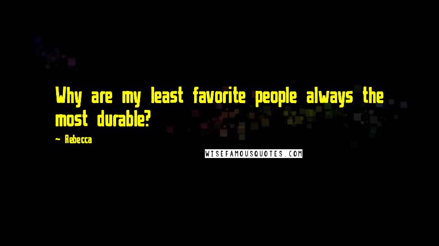 Rebecca Quotes: Why are my least favorite people always the most durable?