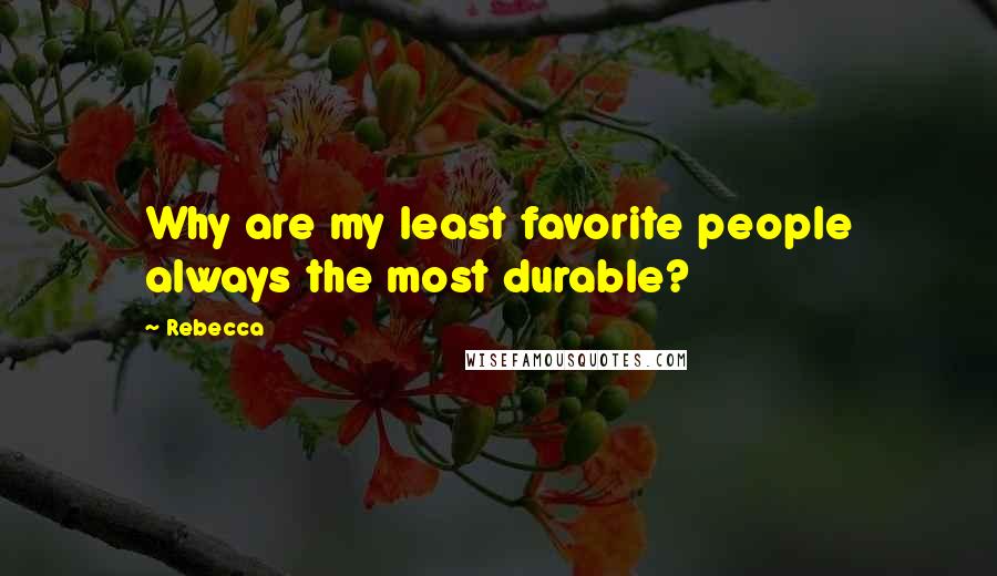 Rebecca Quotes: Why are my least favorite people always the most durable?