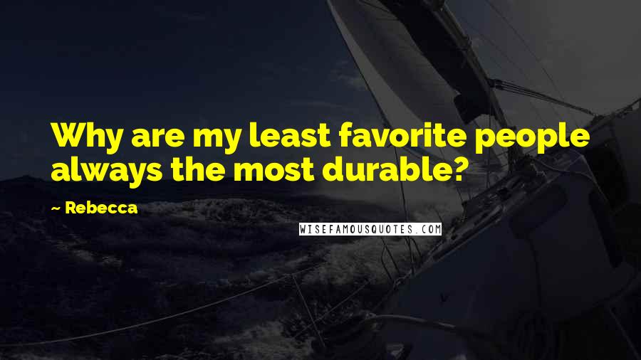 Rebecca Quotes: Why are my least favorite people always the most durable?