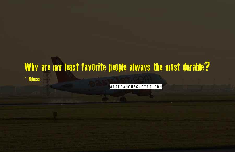 Rebecca Quotes: Why are my least favorite people always the most durable?