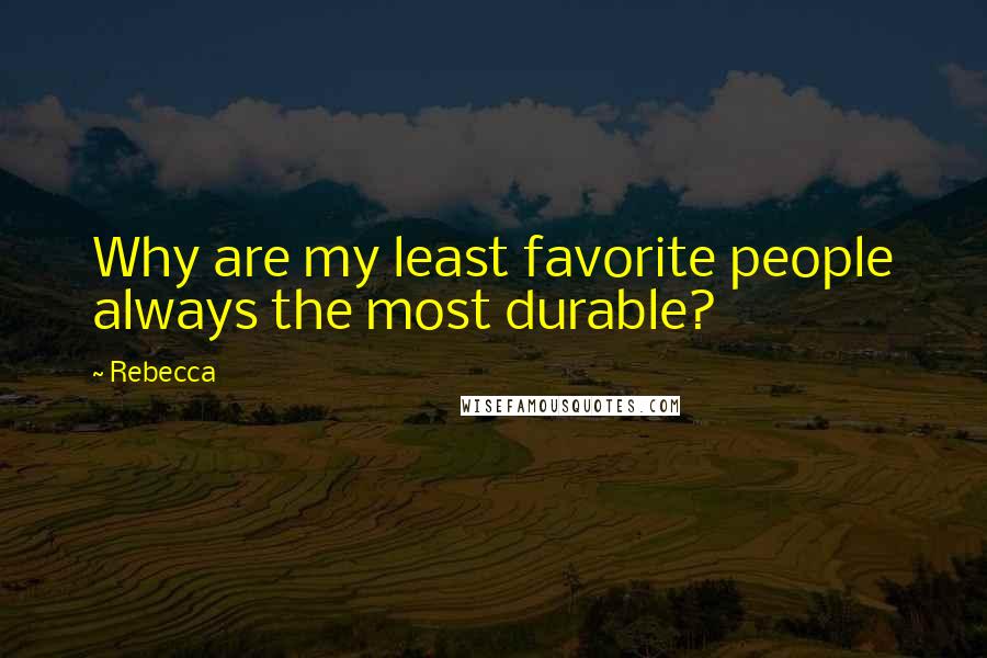 Rebecca Quotes: Why are my least favorite people always the most durable?