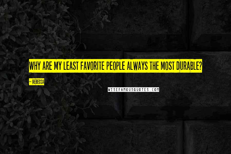 Rebecca Quotes: Why are my least favorite people always the most durable?