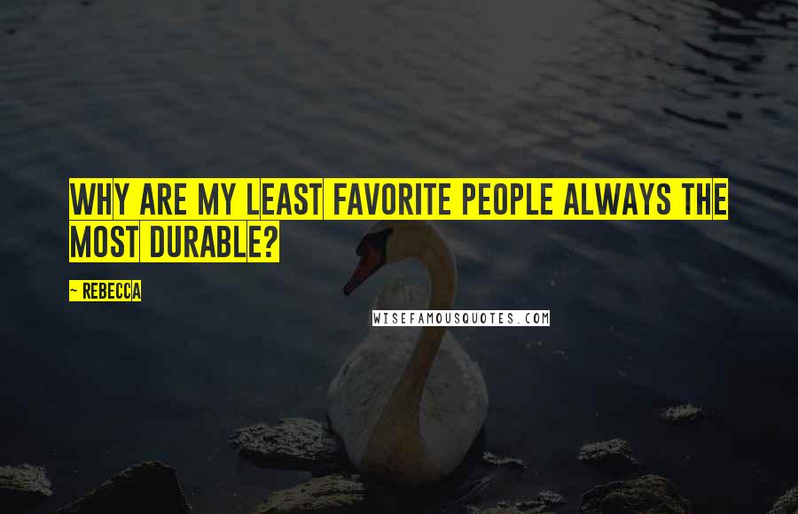 Rebecca Quotes: Why are my least favorite people always the most durable?
