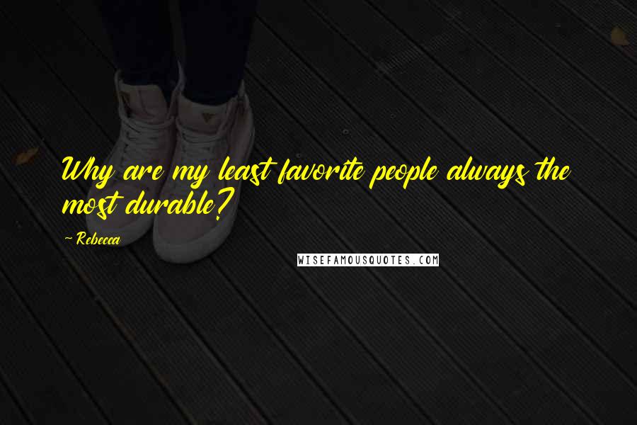 Rebecca Quotes: Why are my least favorite people always the most durable?