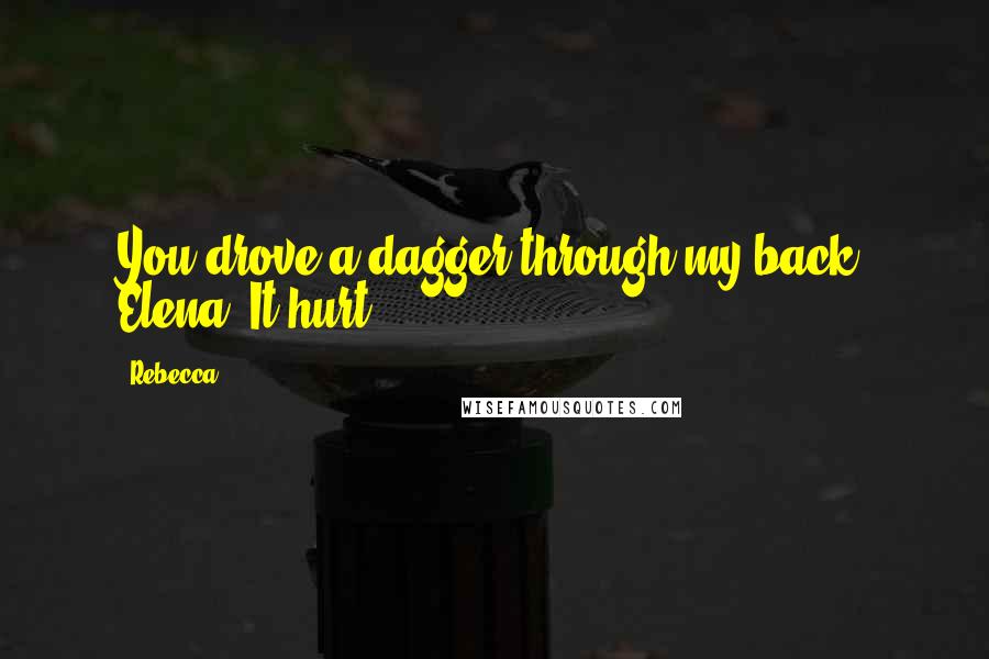 Rebecca Quotes: You drove a dagger through my back, Elena. It hurt.