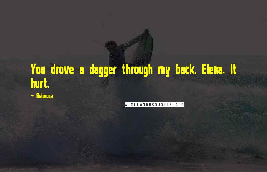 Rebecca Quotes: You drove a dagger through my back, Elena. It hurt.