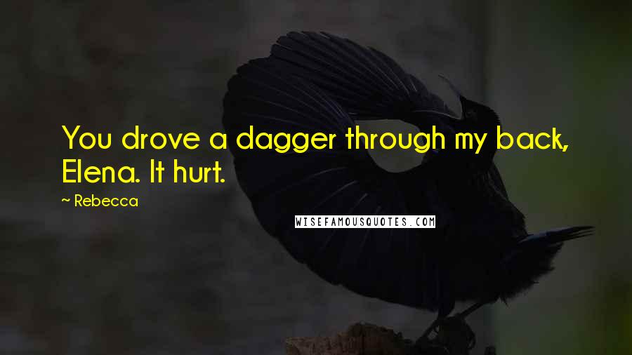 Rebecca Quotes: You drove a dagger through my back, Elena. It hurt.