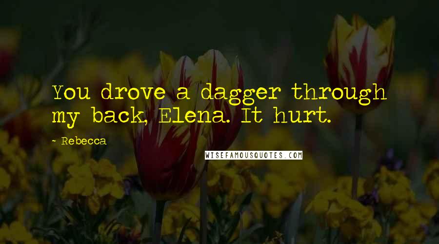 Rebecca Quotes: You drove a dagger through my back, Elena. It hurt.