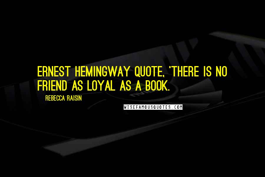 Rebecca Raisin Quotes: Ernest Hemingway quote, 'There is no friend as loyal as a book.