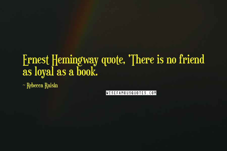 Rebecca Raisin Quotes: Ernest Hemingway quote, 'There is no friend as loyal as a book.