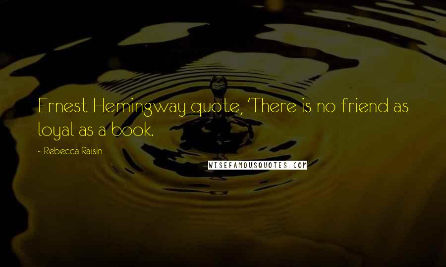 Rebecca Raisin Quotes: Ernest Hemingway quote, 'There is no friend as loyal as a book.