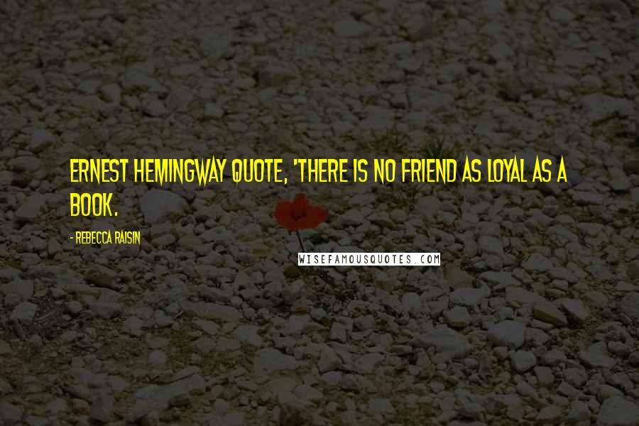 Rebecca Raisin Quotes: Ernest Hemingway quote, 'There is no friend as loyal as a book.