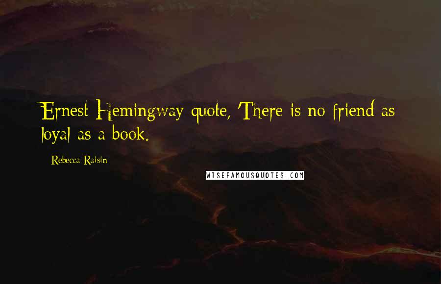 Rebecca Raisin Quotes: Ernest Hemingway quote, 'There is no friend as loyal as a book.