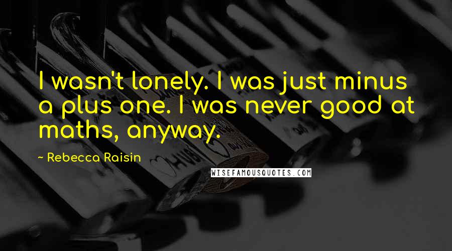 Rebecca Raisin Quotes: I wasn't lonely. I was just minus a plus one. I was never good at maths, anyway.