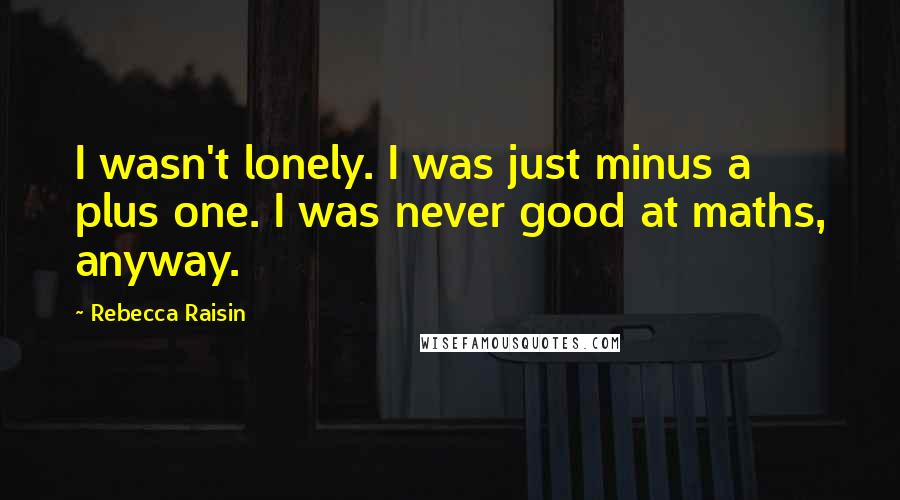 Rebecca Raisin Quotes: I wasn't lonely. I was just minus a plus one. I was never good at maths, anyway.