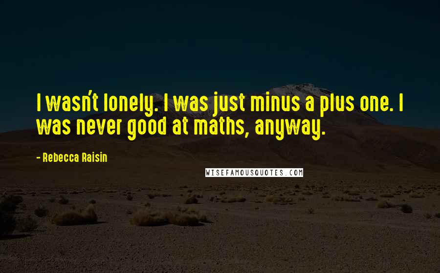 Rebecca Raisin Quotes: I wasn't lonely. I was just minus a plus one. I was never good at maths, anyway.