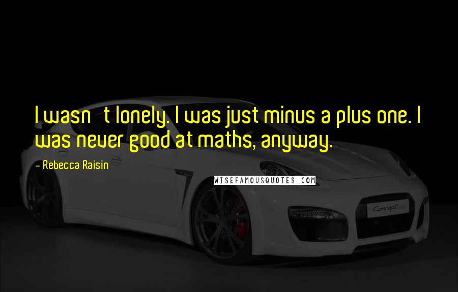 Rebecca Raisin Quotes: I wasn't lonely. I was just minus a plus one. I was never good at maths, anyway.