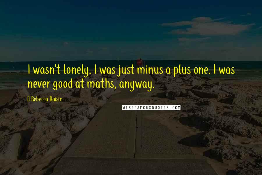 Rebecca Raisin Quotes: I wasn't lonely. I was just minus a plus one. I was never good at maths, anyway.