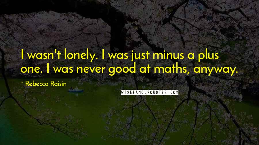 Rebecca Raisin Quotes: I wasn't lonely. I was just minus a plus one. I was never good at maths, anyway.