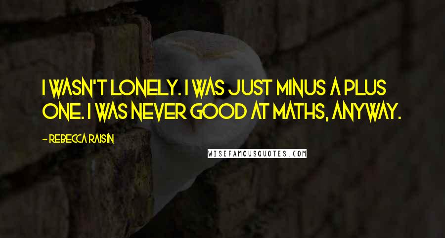 Rebecca Raisin Quotes: I wasn't lonely. I was just minus a plus one. I was never good at maths, anyway.