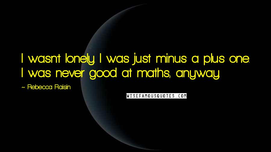 Rebecca Raisin Quotes: I wasn't lonely. I was just minus a plus one. I was never good at maths, anyway.