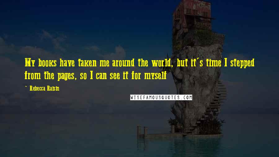 Rebecca Raisin Quotes: My books have taken me around the world, but it's time I stepped from the pages, so I can see it for myself