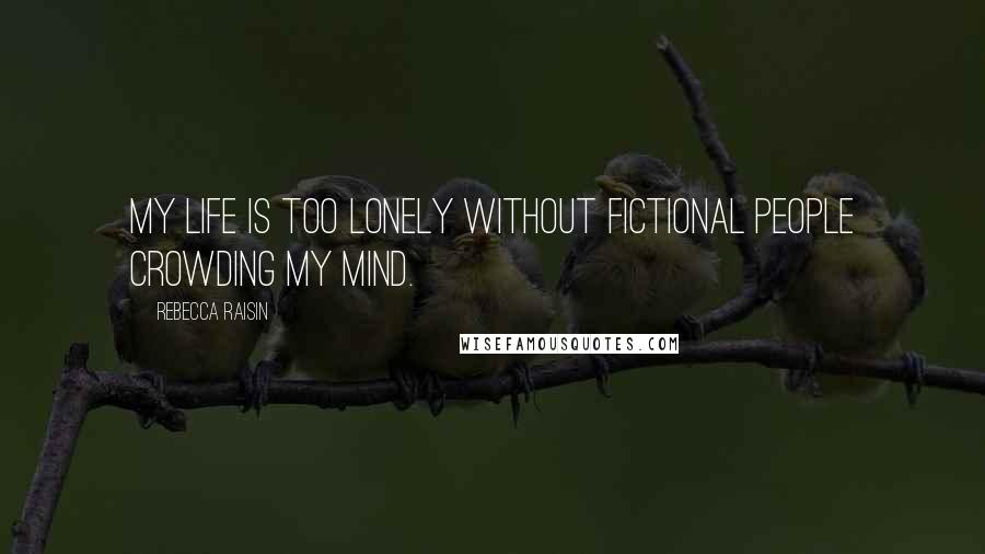 Rebecca Raisin Quotes: My life is too lonely without fictional people crowding my mind.