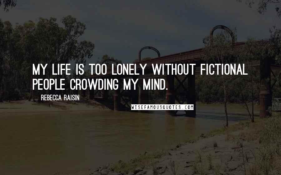 Rebecca Raisin Quotes: My life is too lonely without fictional people crowding my mind.