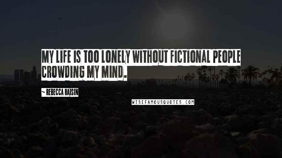 Rebecca Raisin Quotes: My life is too lonely without fictional people crowding my mind.