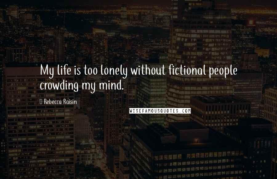 Rebecca Raisin Quotes: My life is too lonely without fictional people crowding my mind.