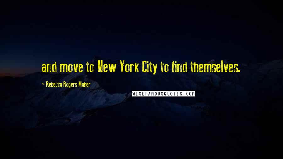 Rebecca Rogers Maher Quotes: and move to New York City to find themselves.