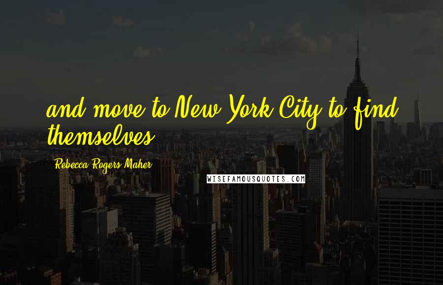 Rebecca Rogers Maher Quotes: and move to New York City to find themselves.