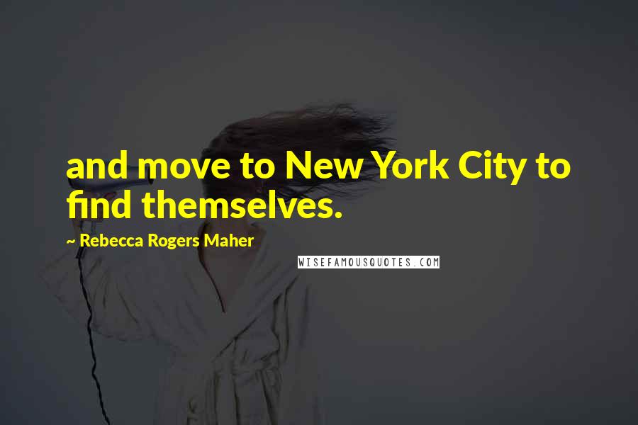 Rebecca Rogers Maher Quotes: and move to New York City to find themselves.