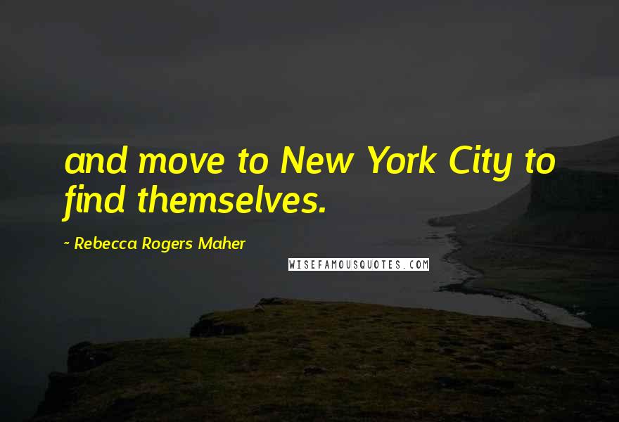 Rebecca Rogers Maher Quotes: and move to New York City to find themselves.