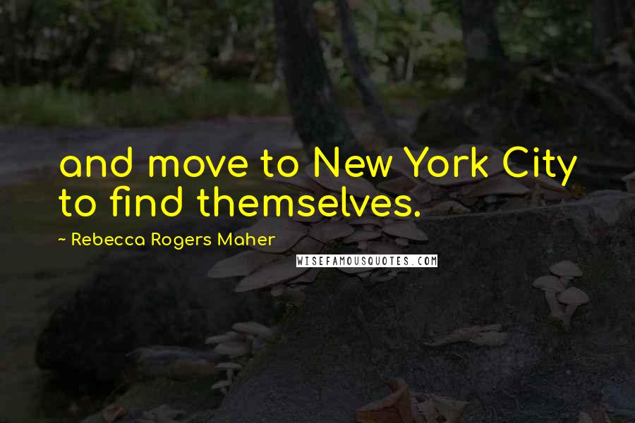 Rebecca Rogers Maher Quotes: and move to New York City to find themselves.