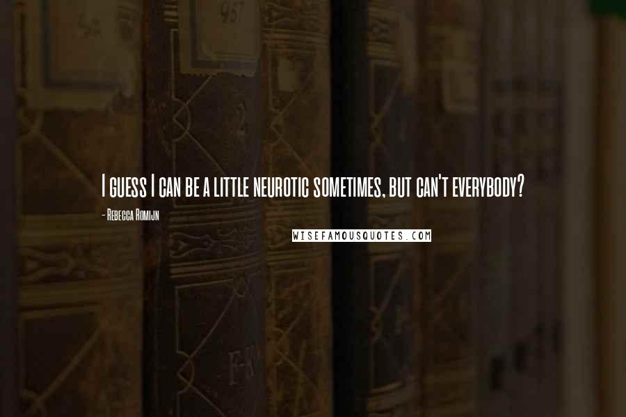 Rebecca Romijn Quotes: I guess I can be a little neurotic sometimes, but can't everybody?