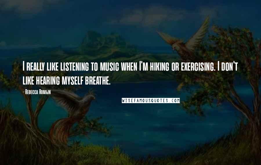 Rebecca Romijn Quotes: I really like listening to music when I'm hiking or exercising. I don't like hearing myself breathe.