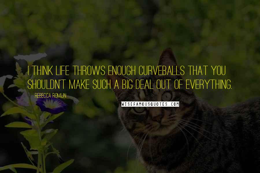 Rebecca Romijn Quotes: I think life throws enough curveballs that you shouldn't make such a big deal out of everything.