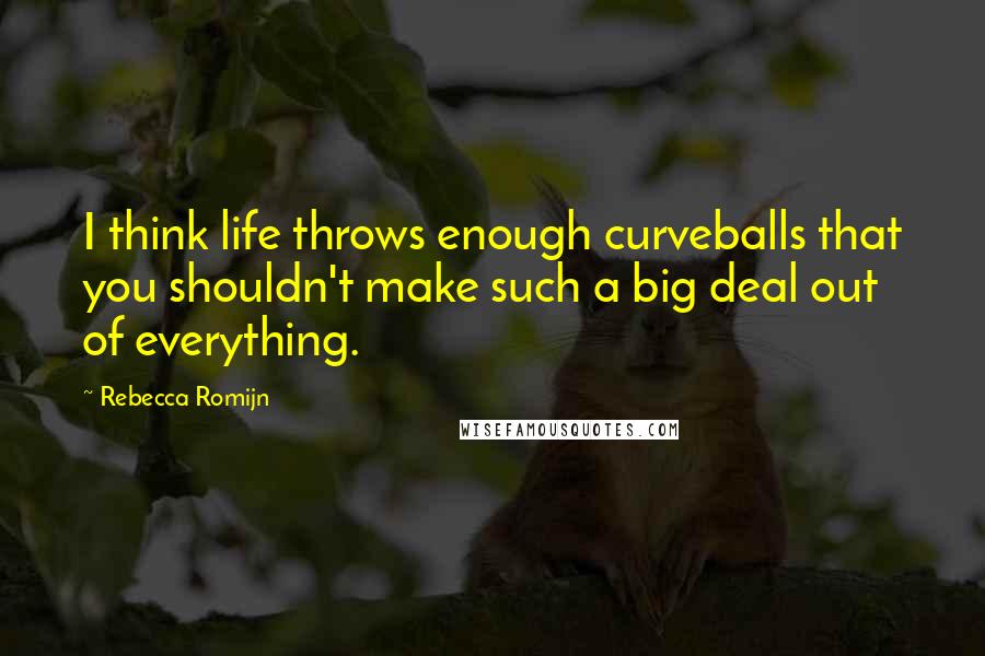 Rebecca Romijn Quotes: I think life throws enough curveballs that you shouldn't make such a big deal out of everything.