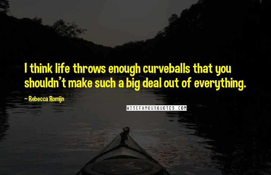 Rebecca Romijn Quotes: I think life throws enough curveballs that you shouldn't make such a big deal out of everything.