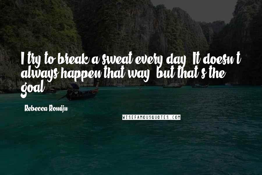 Rebecca Romijn Quotes: I try to break a sweat every day. It doesn't always happen that way, but that's the goal.