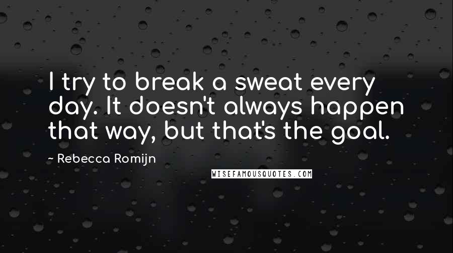 Rebecca Romijn Quotes: I try to break a sweat every day. It doesn't always happen that way, but that's the goal.