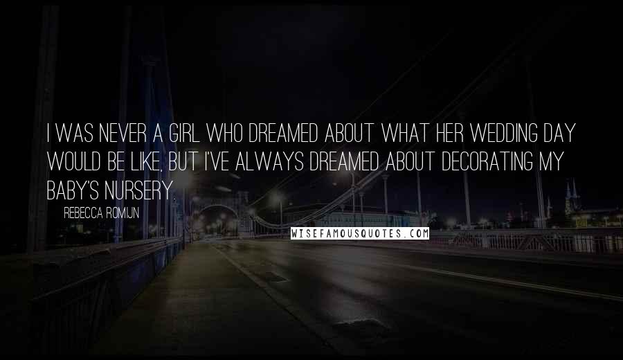 Rebecca Romijn Quotes: I was never a girl who dreamed about what her wedding day would be like, but I've always dreamed about decorating my baby's nursery.