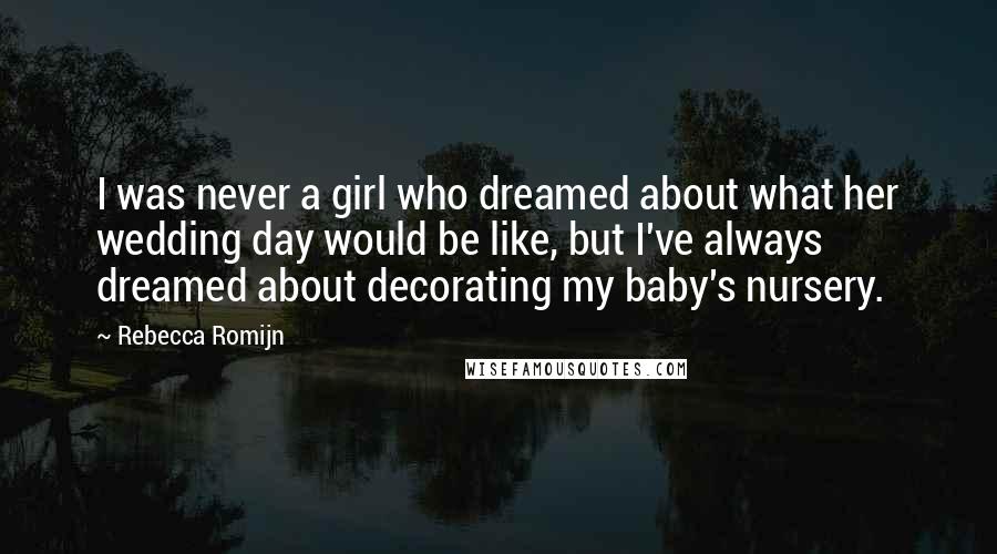 Rebecca Romijn Quotes: I was never a girl who dreamed about what her wedding day would be like, but I've always dreamed about decorating my baby's nursery.