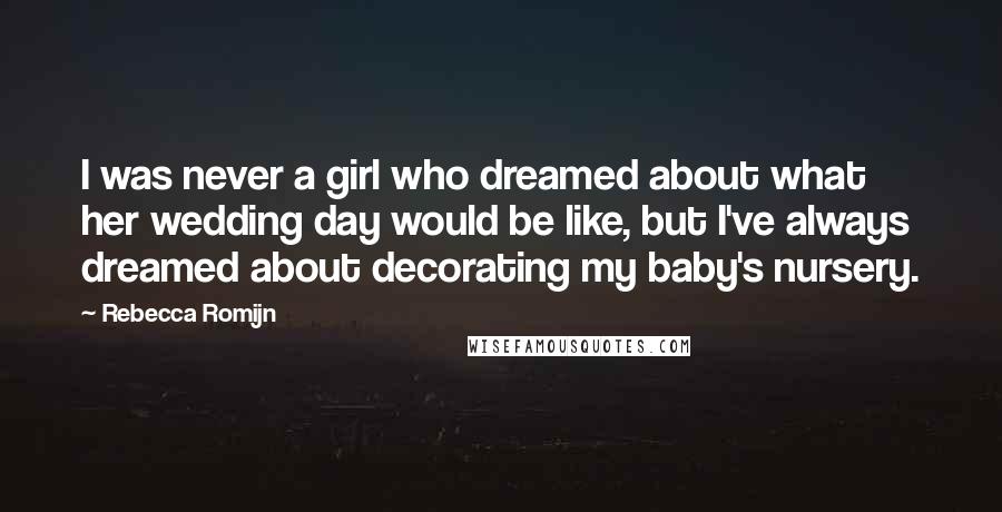 Rebecca Romijn Quotes: I was never a girl who dreamed about what her wedding day would be like, but I've always dreamed about decorating my baby's nursery.