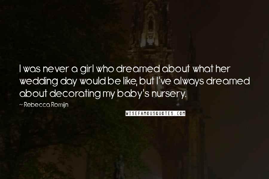 Rebecca Romijn Quotes: I was never a girl who dreamed about what her wedding day would be like, but I've always dreamed about decorating my baby's nursery.